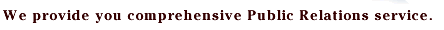 We provide you comprehensive Public Relations service.